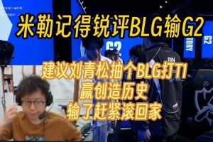 米勒记得锐评BLG输G2：建议下轮BLG打T1 赢创造历史输了赶紧回家