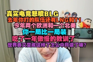 真实电竞怒喷BLG：一局比一局装 联赛吃一年教训世界赛又成这样了