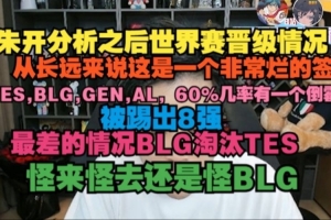 朱开：长远看这是一个烂签 TES BLG GEN60%有一个倒霉蛋被踢出8强