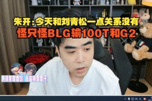 朱开：今天和刘青松一点关系没有，怪只怪BLG输100T和G2