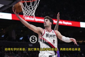 比卢普斯：完全信任杨瀚森阅读防守和组织的能力，他拿到球后总是很有耐心！